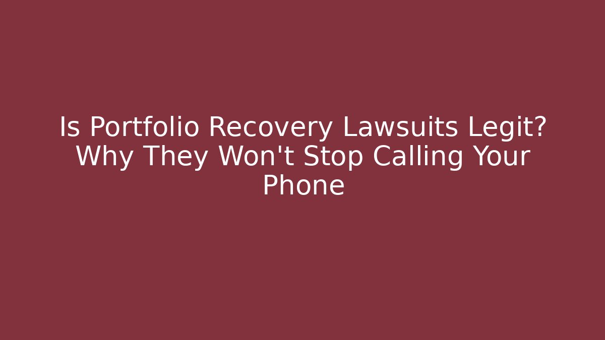 Is Portfolio Recovery Lawsuits Legit? Why They Won’t Stop Calling Your Phone