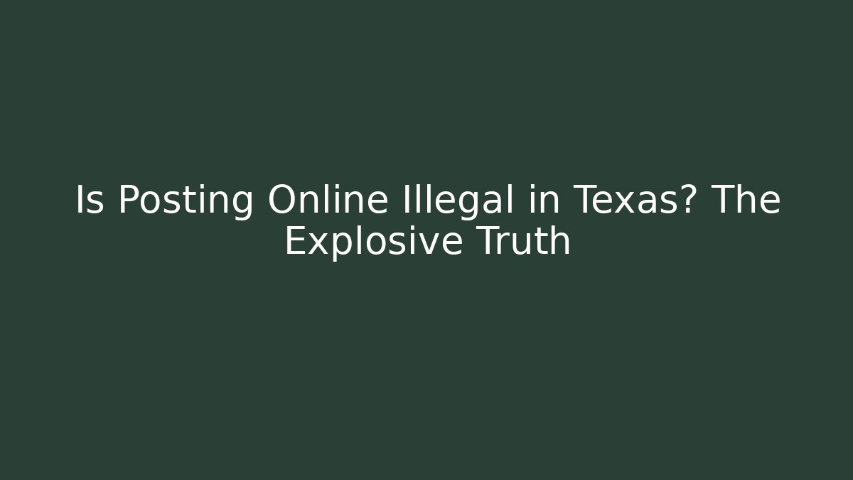 Is Posting Online Illegal in Texas? The Explosive Truth