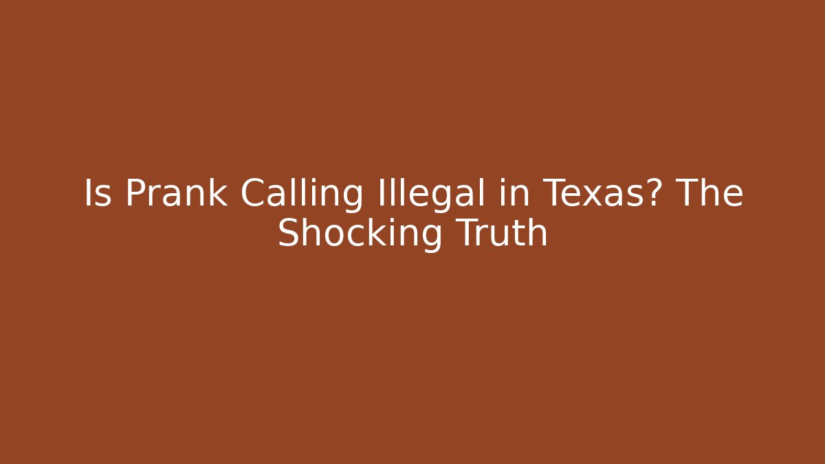 Is Prank Calling Illegal in Texas? The Shocking Truth