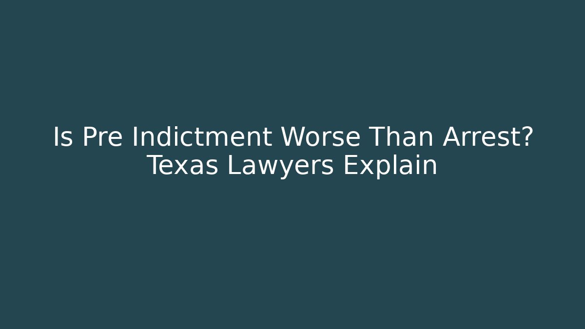 Is Pre Indictment Worse Than Arrest? Texas Lawyers Explain - WealthxGroup
