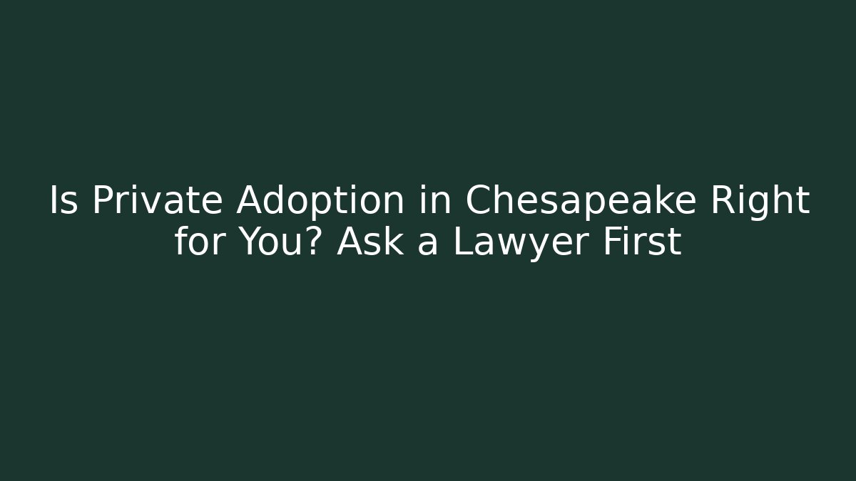 Is Private Adoption in Chesapeake Right for You? Ask a Lawyer First