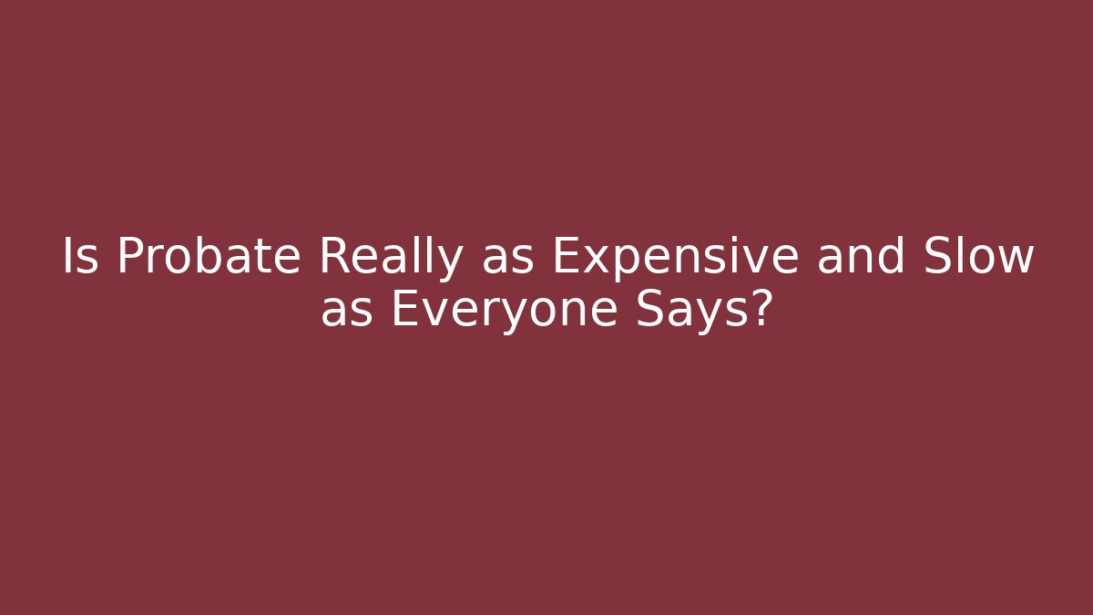 Is Probate Really as Expensive and Slow as Everyone Says?
