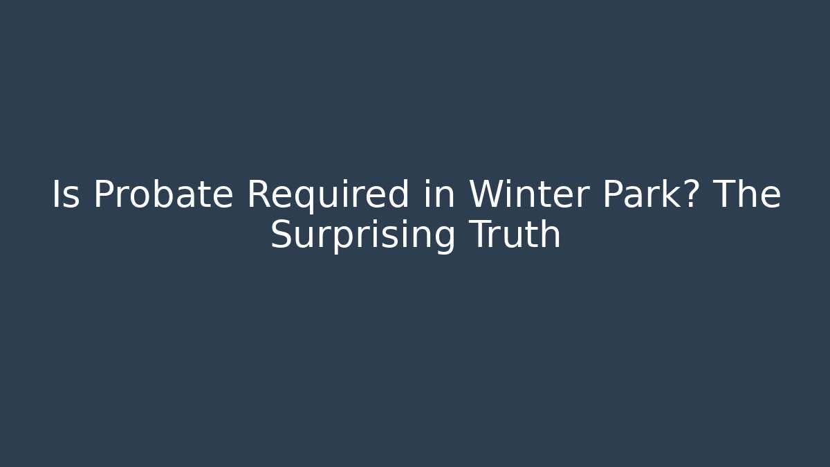 Is Probate Required in Winter Park? The Surprising Truth