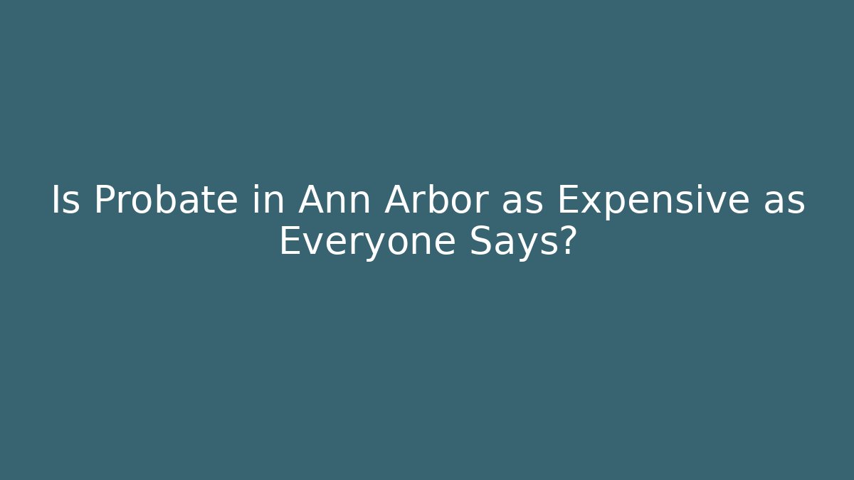 Is Probate in Ann Arbor as Expensive as Everyone Says?