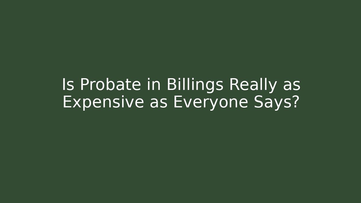 Is Probate in Billings Really as Expensive as Everyone Says?