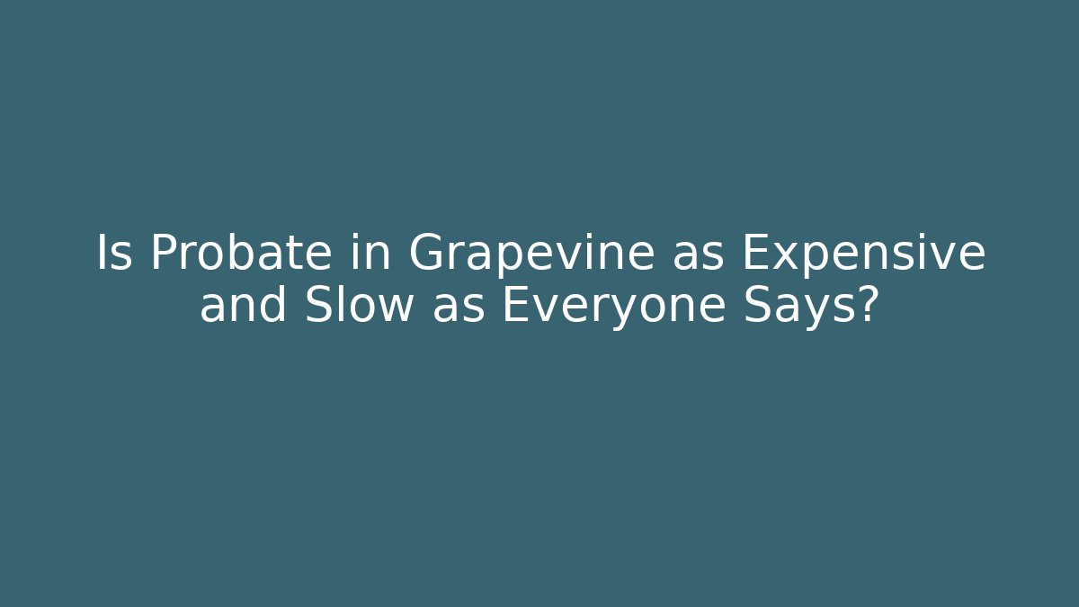 Is Probate in Grapevine as Expensive and Slow as Everyone Says?