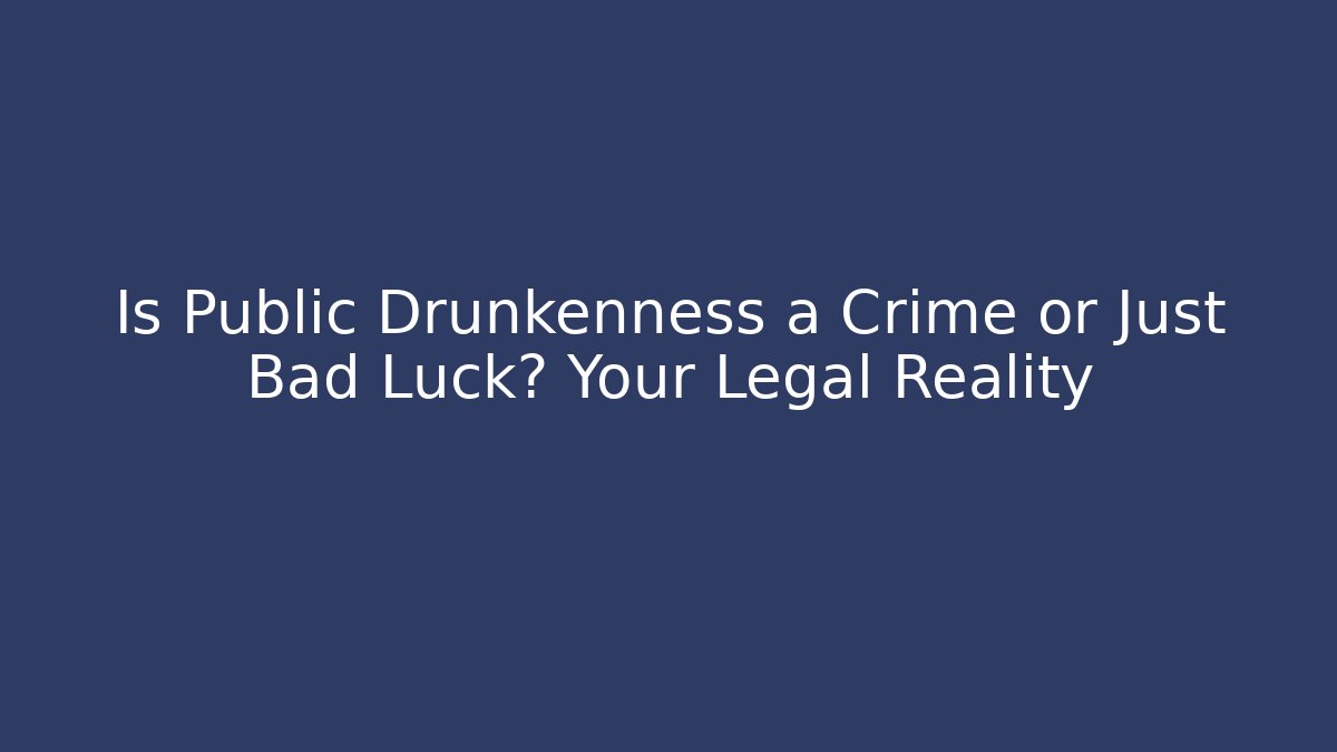 Is Public Drunkenness a Crime or Just Bad Luck? Your Legal Reality