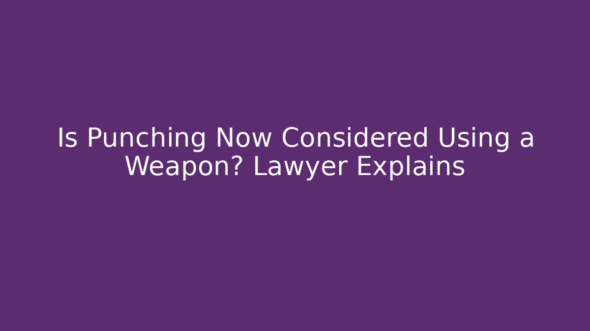 Is Punching Now Considered Using a Weapon? Lawyer Explains