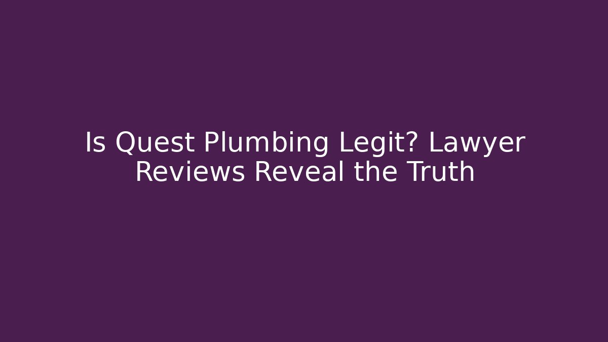 Is Quest Plumbing Legit? Lawyer Reviews Reveal the Truth