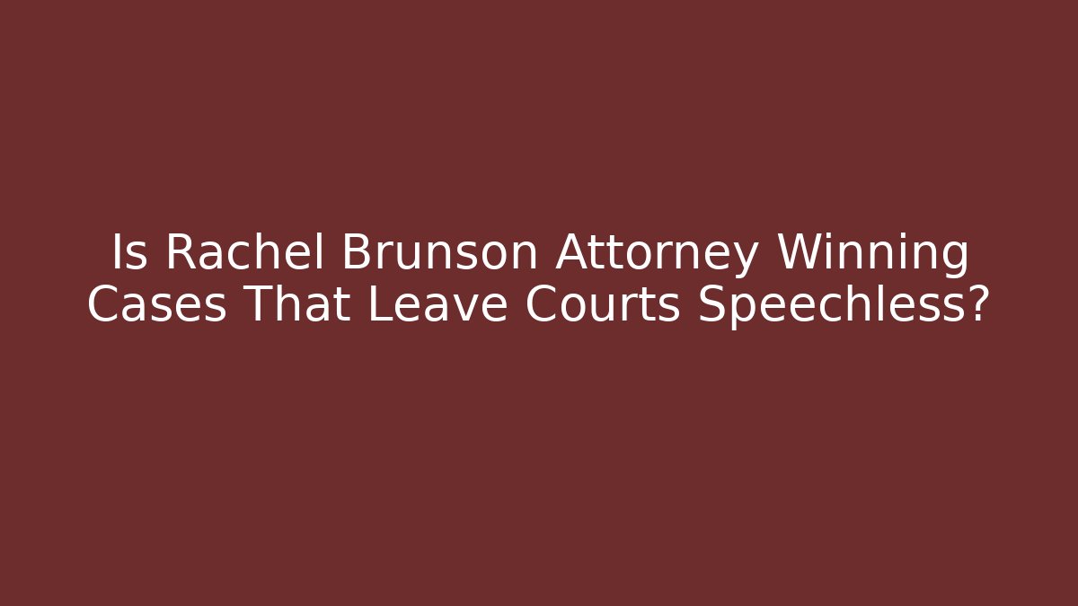 Is Rachel Brunson Attorney Winning Cases That Leave Courts Speechless?