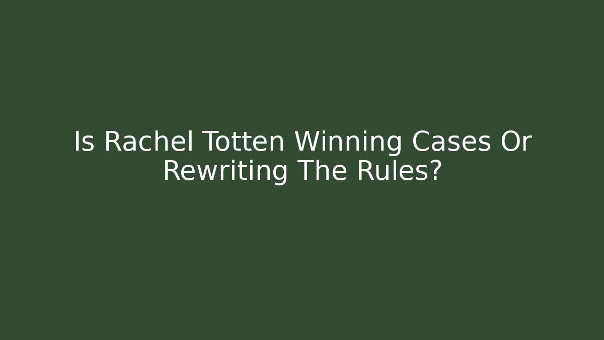 Is Rachel Totten Winning Cases Or Rewriting The Rules? - WealthxGroup