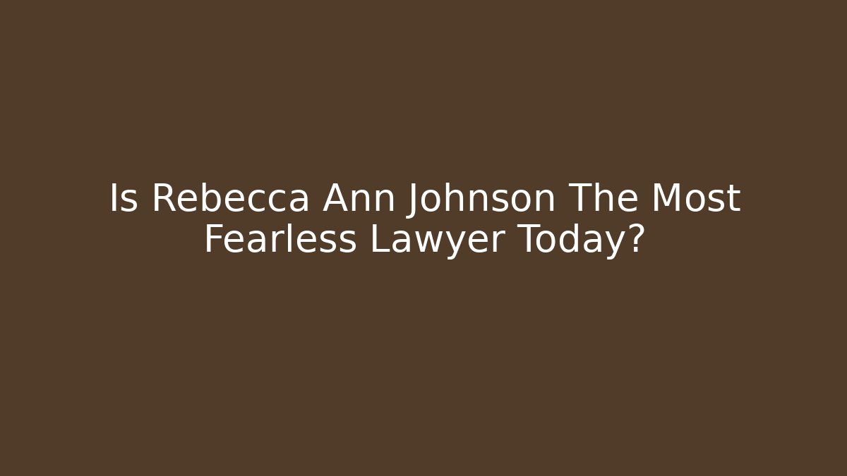 Is Rebecca Ann Johnson The Most Fearless Lawyer Today?