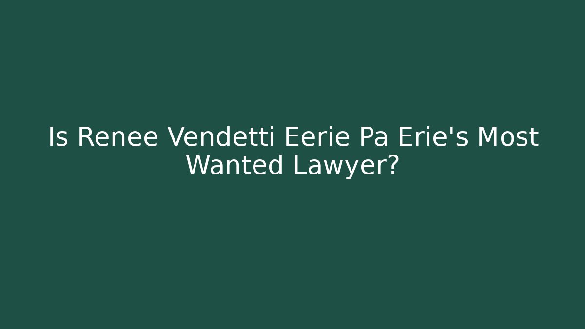 Is Renée Vendetti Eerie Pa Erie’s Most Wanted Lawyer?