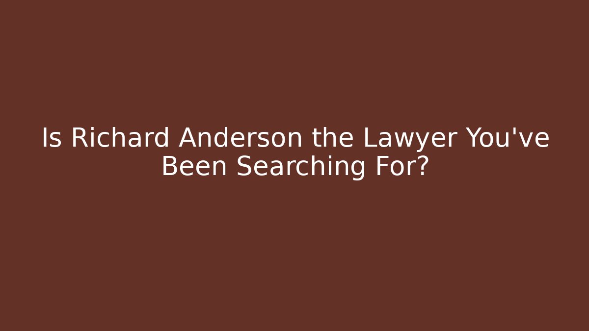 Is Richard Anderson the Lawyer You've Been Searching For?
