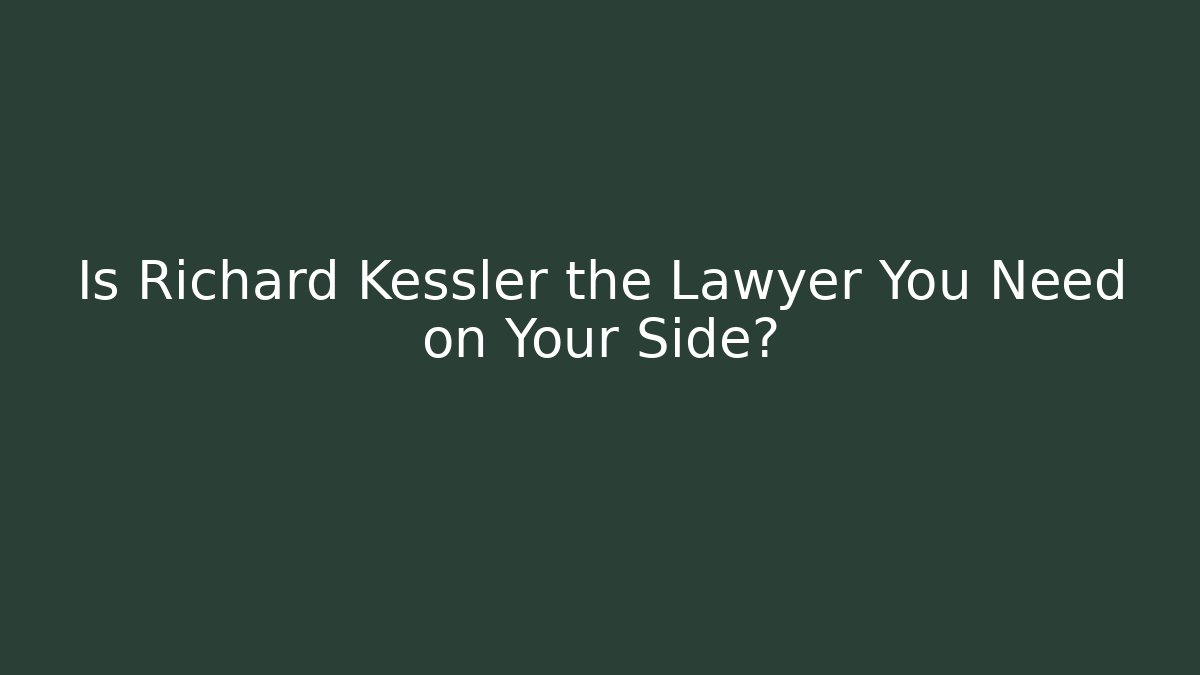 Is Richard Kessler the Lawyer You Need on Your Side?