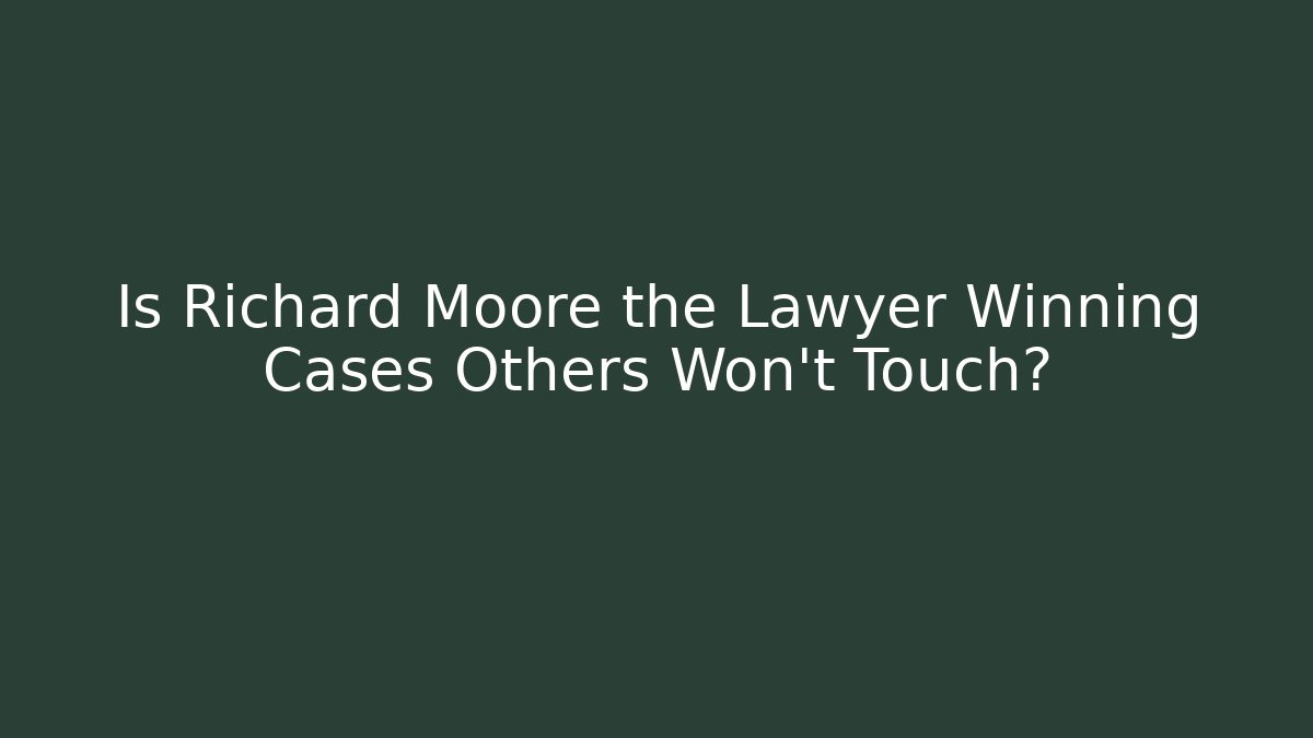 Is Richard Moore the Lawyer Winning Cases Others Won't Touch? - WealthxGroup