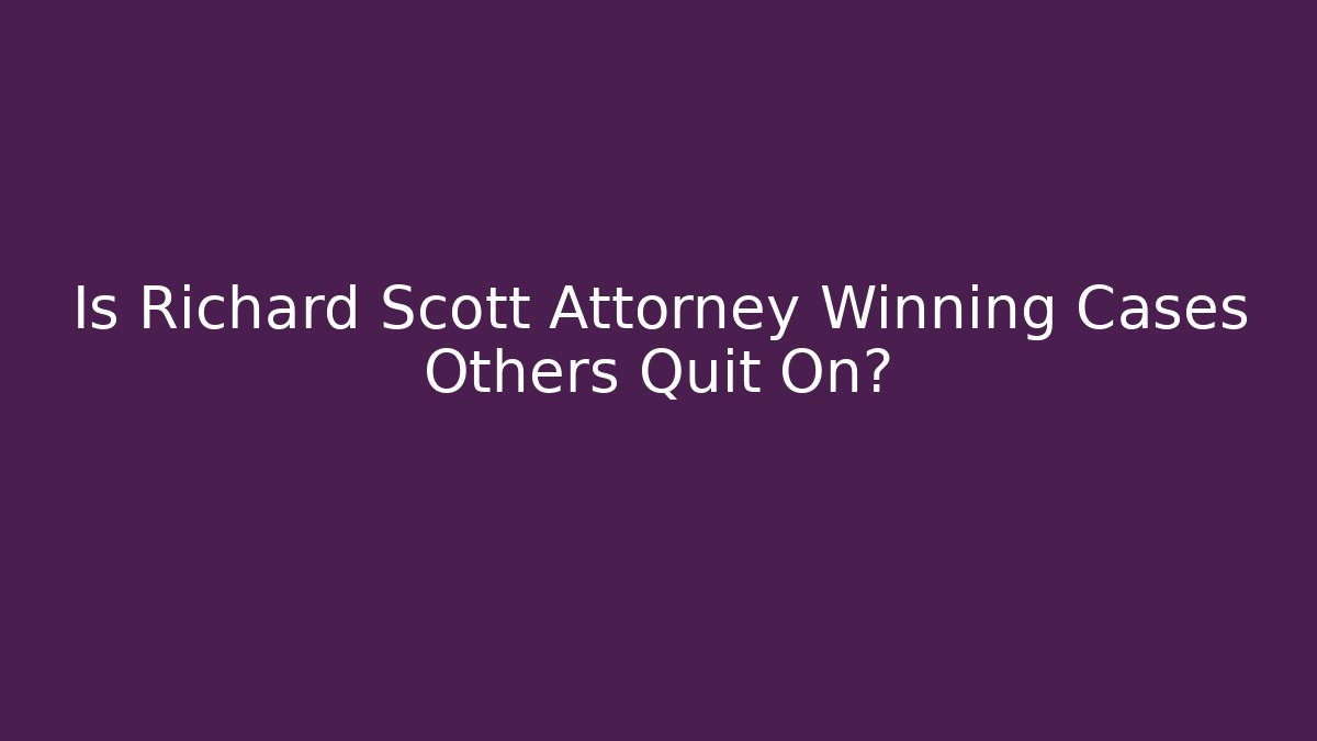 Is Richard Scott Attorney Winning Cases Others Quit On? - WealthxGroup