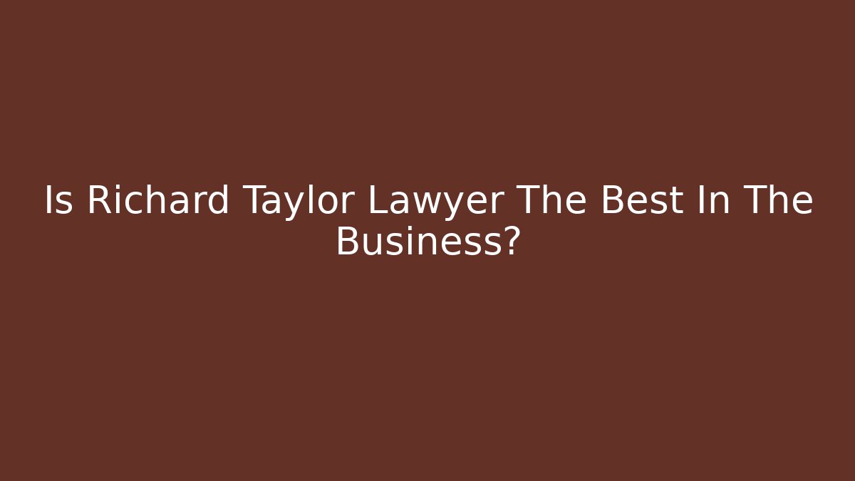 Is Richard Taylor Lawyer The Best In The Business?