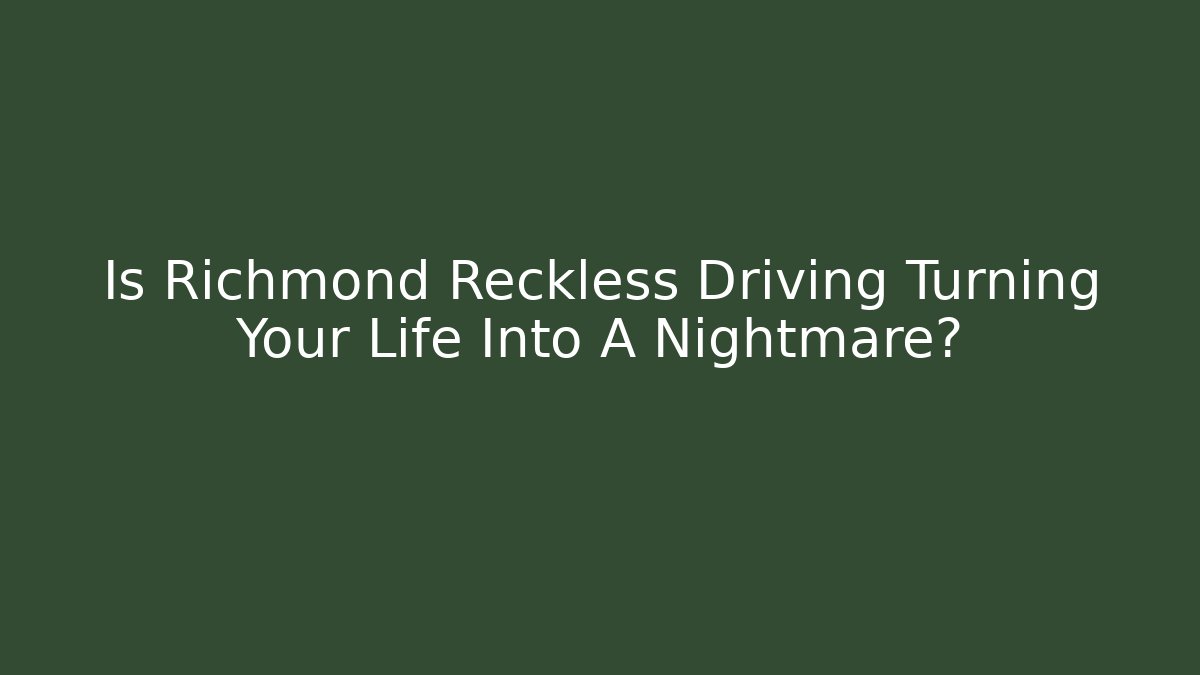 Is Richmond Reckless Driving Turning Your Life Into A Nightmare?