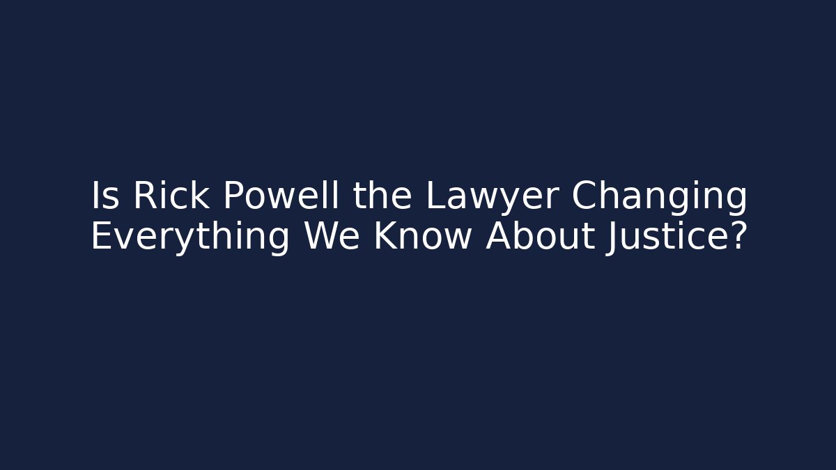Is Rick Powell the Lawyer Changing Everything We Know About Justice?