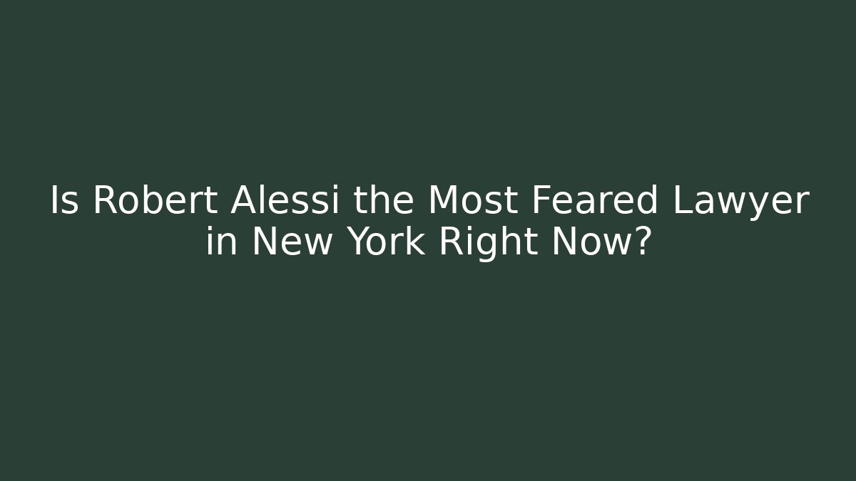 Is Robert Alessi the Most Feared Lawyer in New York Right Now?