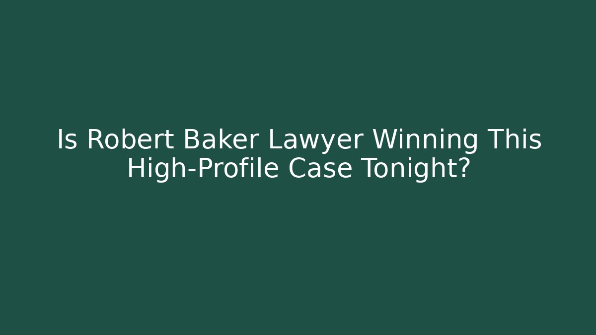 Is Robert Baker Lawyer Winning This High-Profile Case Tonight? - WealthxGroup