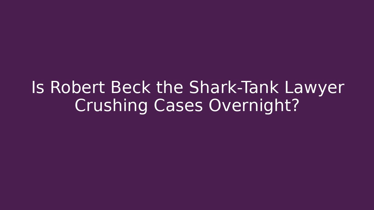 Is Robert Beck the Shark-Tank Lawyer Crushing Cases Overnight?