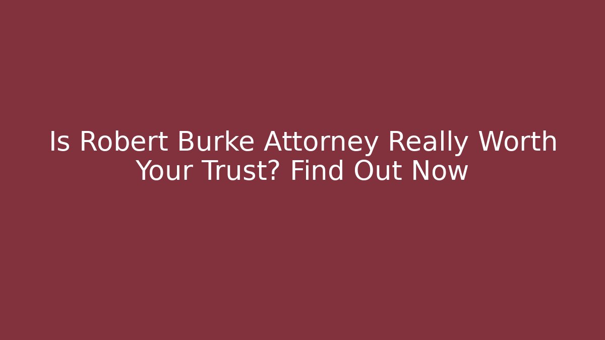 Is Robert Burke Attorney Really Worth Your Trust? Find Out Now
