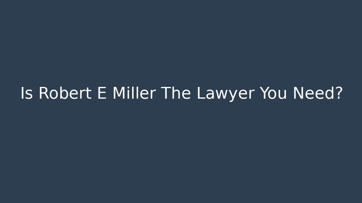 Is Robert E Miller The Lawyer You Need?