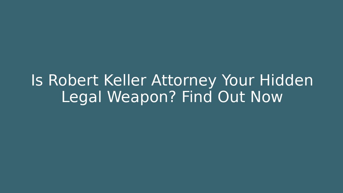 Is Robert Keller Attorney Your Hidden Legal Weapon? Find Out Now