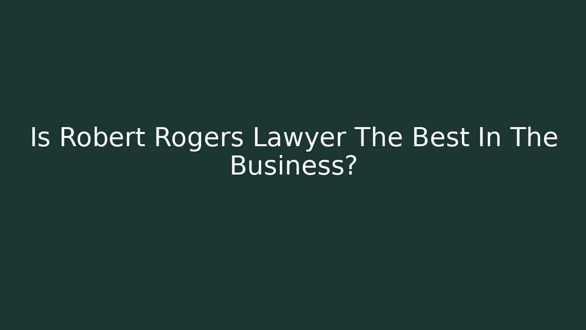 Is Robert Rogers Lawyer The Best In The Business?