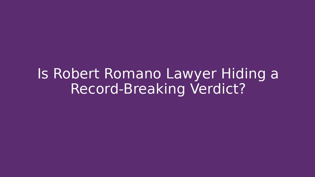 Is Robert Romano Lawyer Hiding a Record-Breaking Verdict?