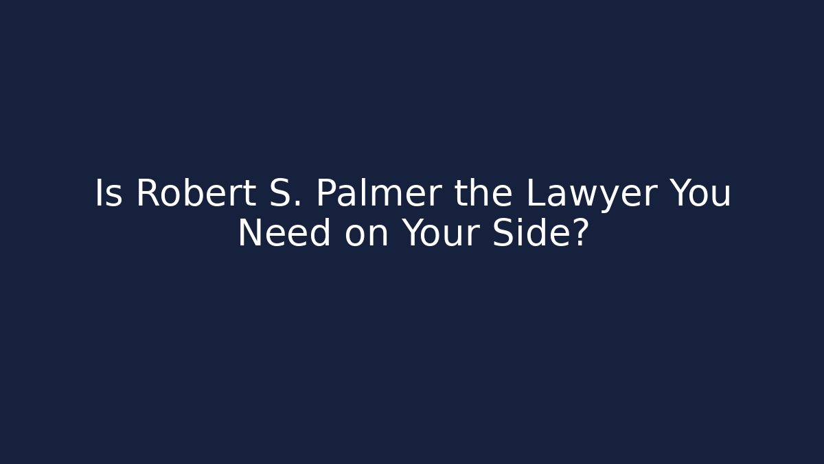 Is Robert S. Palmer the Lawyer You Need on Your Side?