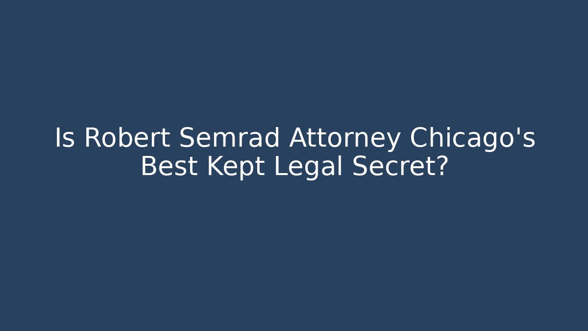 Is Robert Semrad Attorney Chicago's Best Kept Legal Secret?