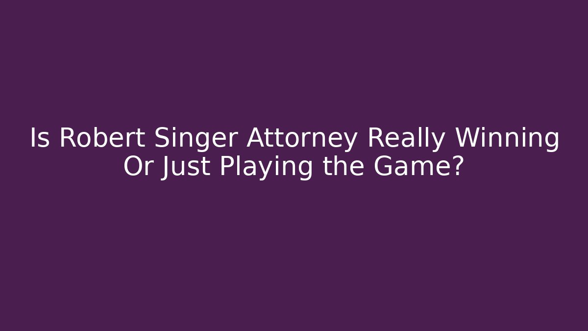 Is Robert Singer Attorney Really Winning Or Just Playing the Game? - WealthxGroup