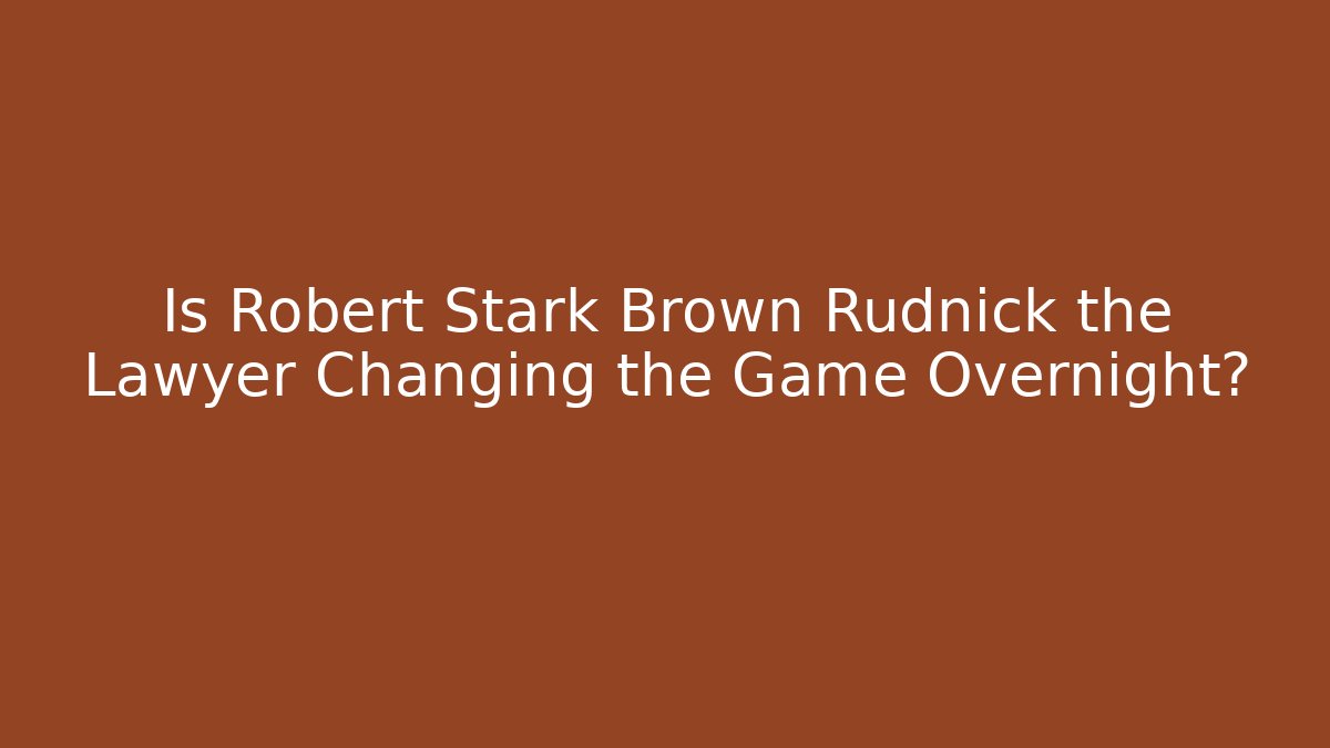 Is Robert Stark Brown Rudnick the Lawyer Changing the Game Overnight?