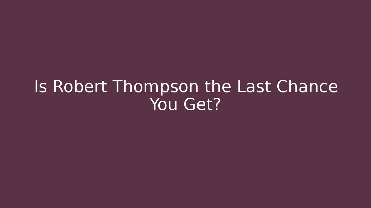 Is Robert Thompson the Last Chance You Get? - WealthxGroup