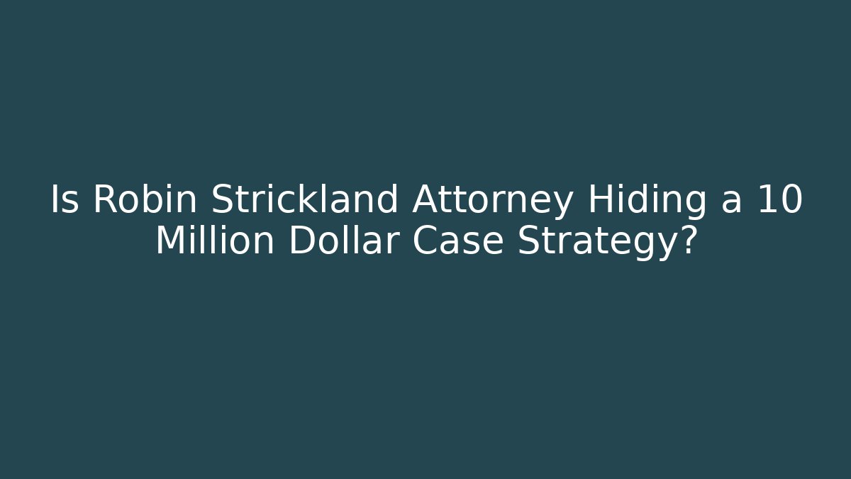 Is Robin Strickland Attorney Hiding a 10 Million Dollar Case Strategy?