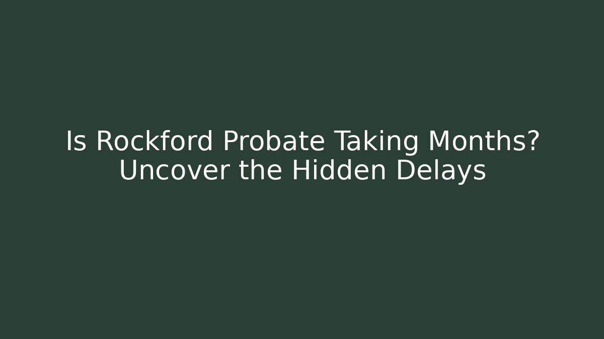 Is Rockford Probate Taking Months? Uncover the Hidden Delays