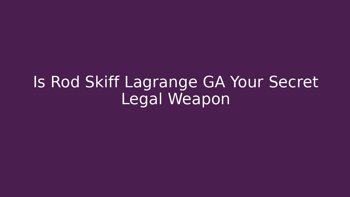 Is Rod Skiff Lagrange GA Your Secret Legal Weapon