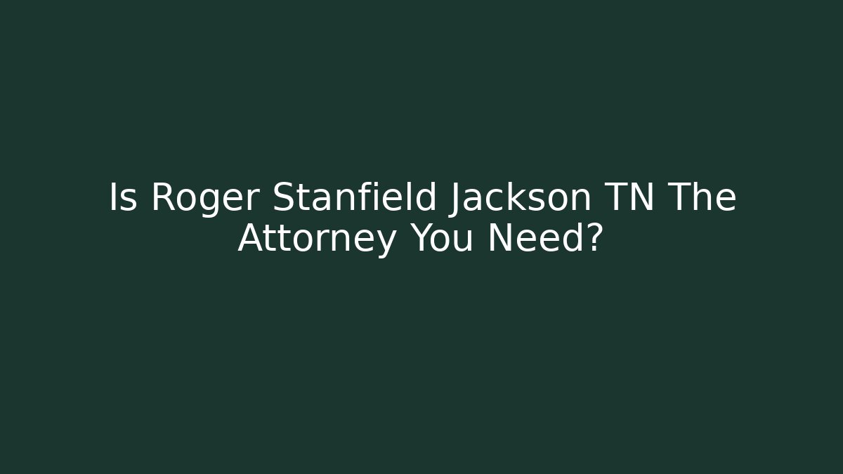 Is Roger Stanfield Jackson TN The Attorney You Need?