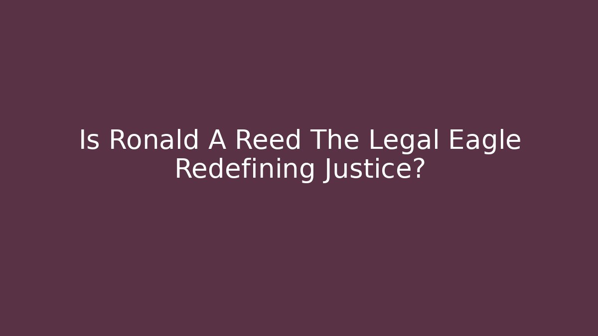 Is Ronald A Reed The Legal Eagle Redefining Justice? - WealthxGroup