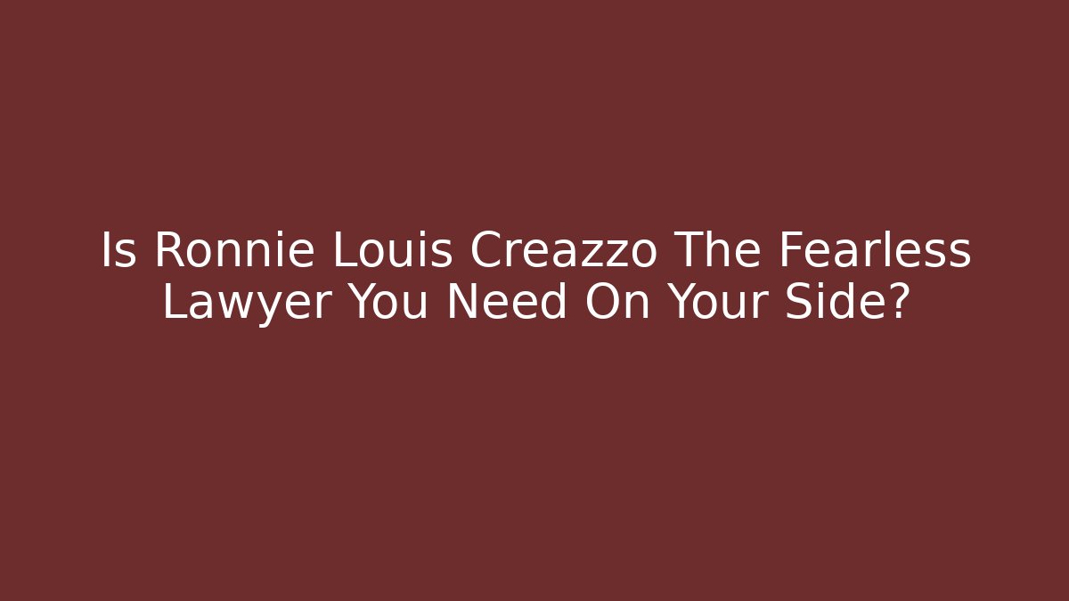 Is Ronnie Louis Creazzo The Fearless Lawyer You Need On Your Side?