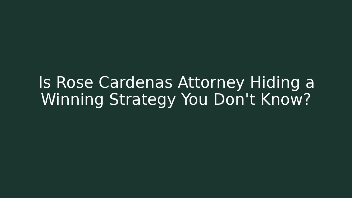 Is Rose Cardenas Attorney Hiding a Winning Strategy You Don't Know?