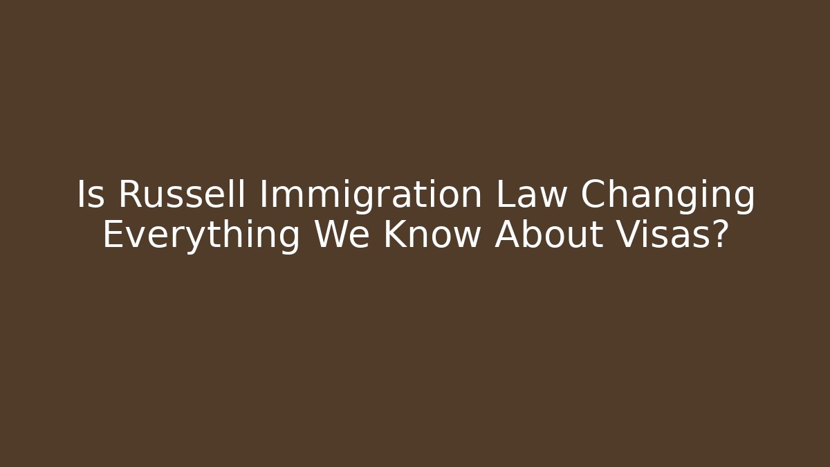 Is Russell Immigration Law Changing Everything We Know About Visas?
