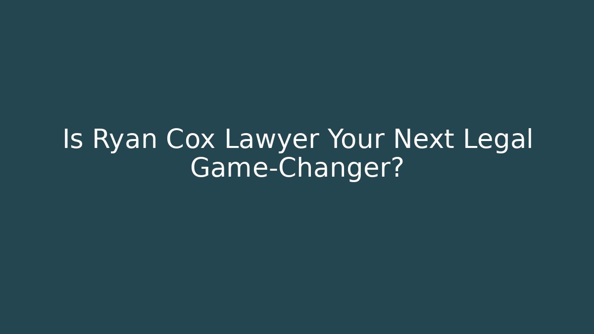 Is Ryan Cox Lawyer Your Next Legal Game-Changer? - WealthxGroup