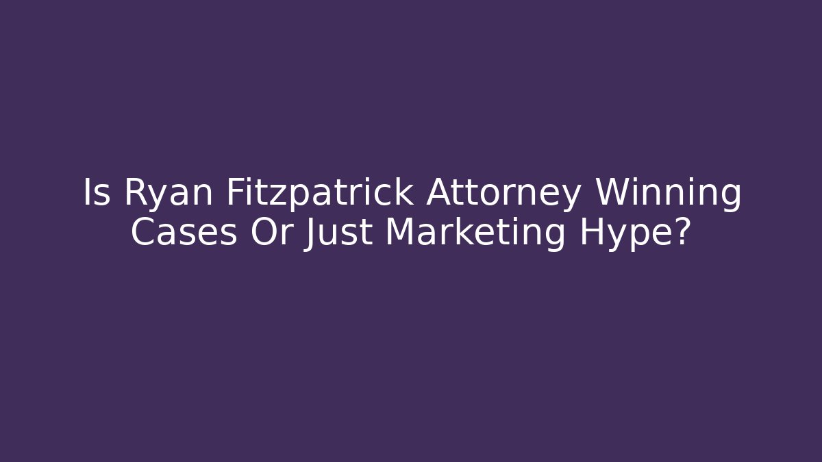 Is Ryan Fitzpatrick Attorney Winning Cases Or Just Marketing Hype?