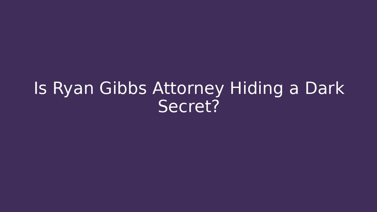 Is Ryan Gibbs Attorney Hiding a Dark Secret?