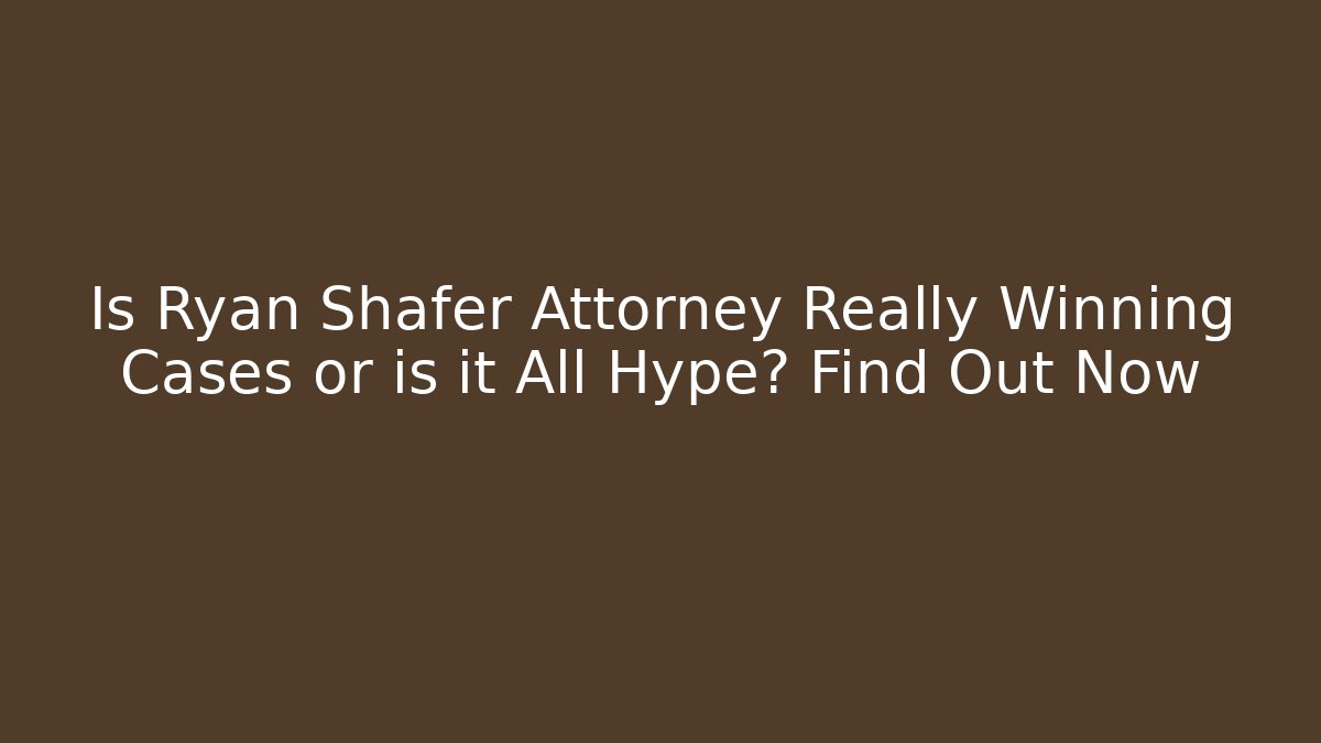Is Ryan Shafer Attorney Really Winning Cases or is it All Hype? Find Out Now