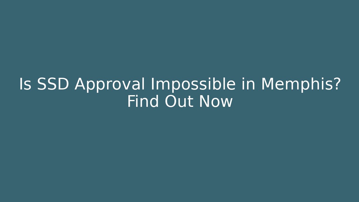 Is SSD Approval Impossible in Memphis? Find Out Now